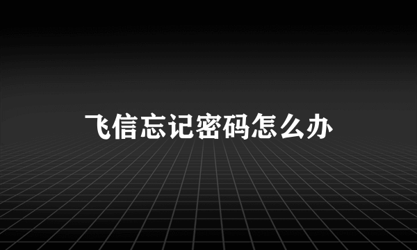 飞信忘记密码怎么办