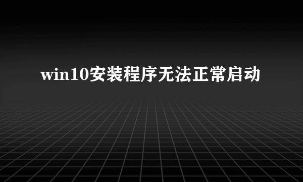 win10安装程序无法正常启动