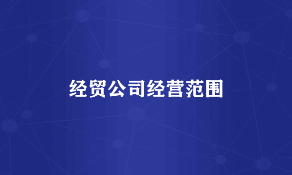 经贸公司经营范围