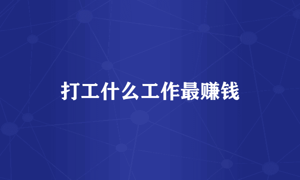 打工什么工作最赚钱