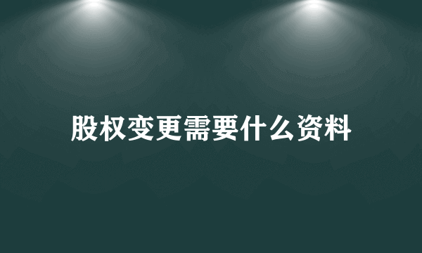 股权变更需要什么资料