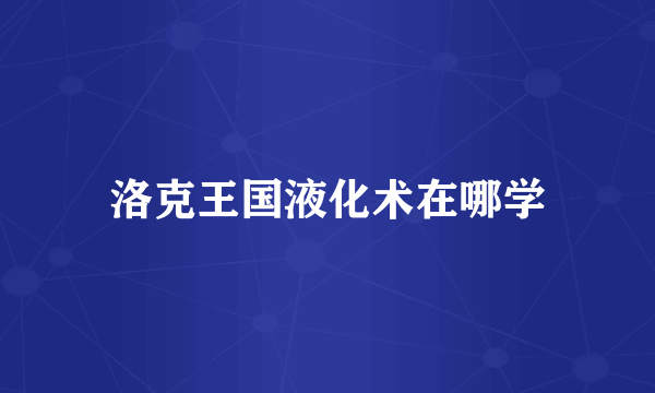 洛克王国液化术在哪学