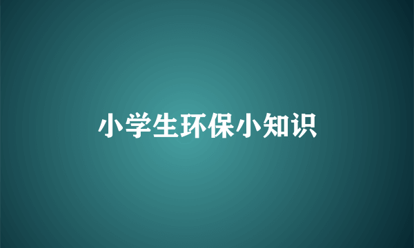 小学生环保小知识
