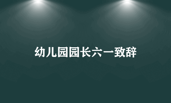 幼儿园园长六一致辞
