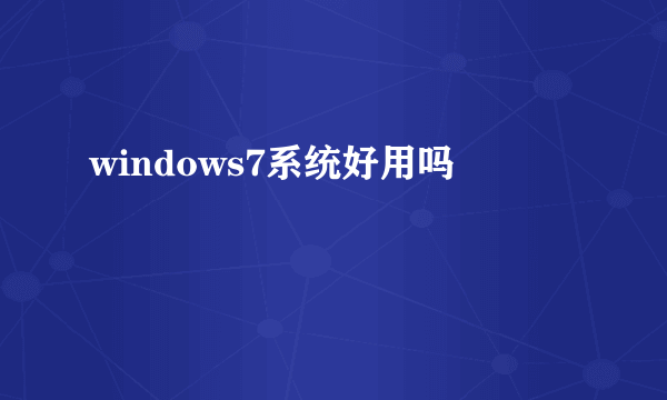 windows7系统好用吗
