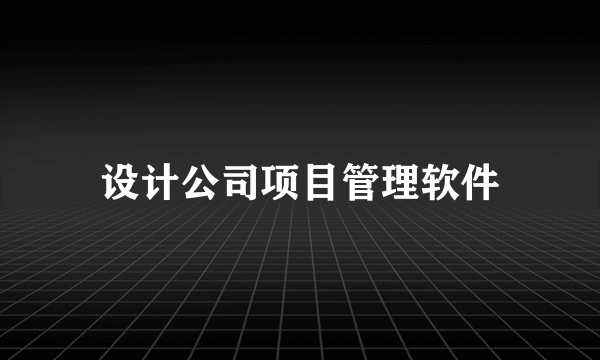 设计公司项目管理软件