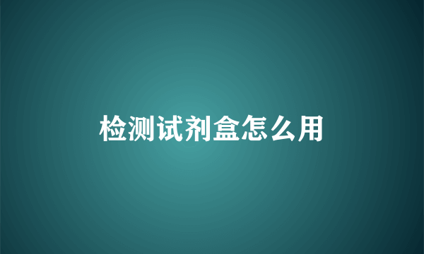 检测试剂盒怎么用