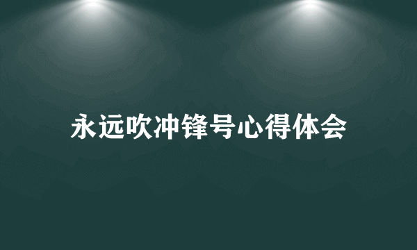 永远吹冲锋号心得体会
