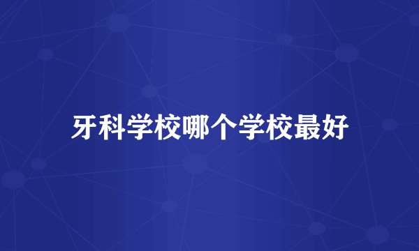牙科学校哪个学校最好