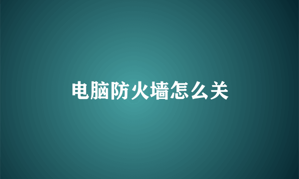 电脑防火墙怎么关