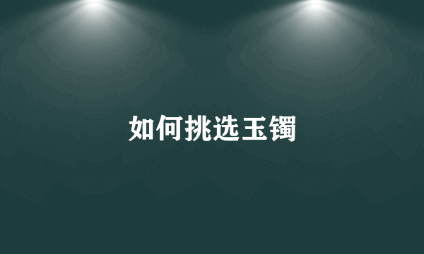 如何挑选玉镯