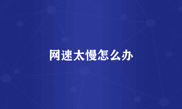 网速太慢怎么办