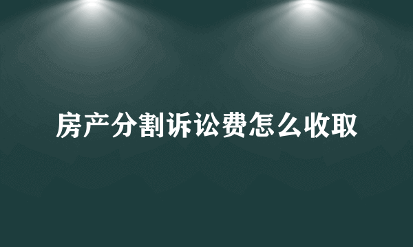 房产分割诉讼费怎么收取