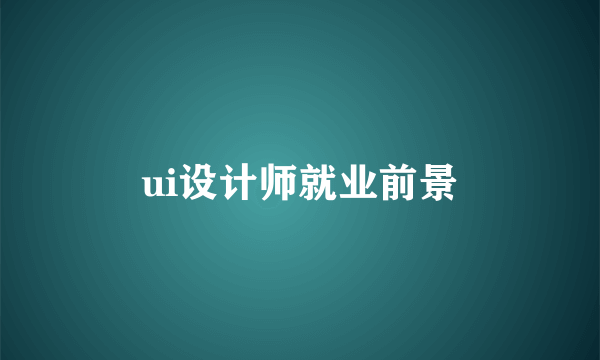 ui设计师就业前景