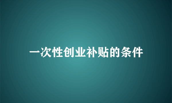 一次性创业补贴的条件