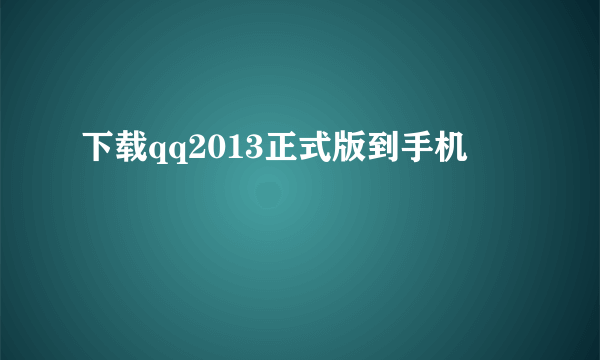 下载qq2013正式版到手机