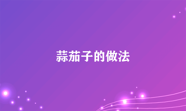 蒜茄子的做法