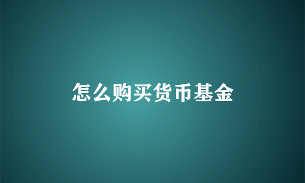 怎么购买货币基金