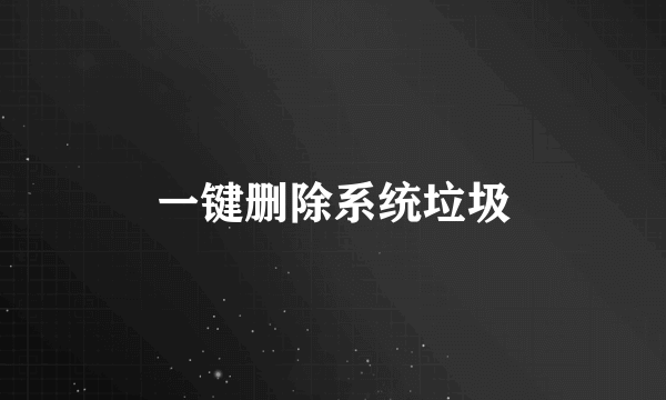 一键删除系统垃圾