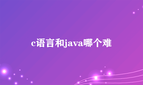 c语言和java哪个难