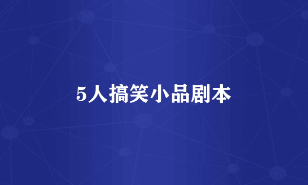 5人搞笑小品剧本