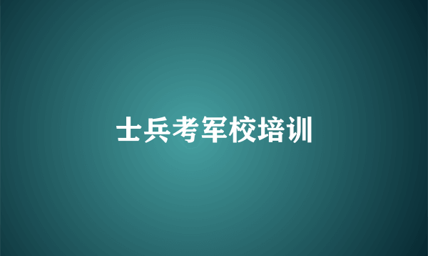 士兵考军校培训