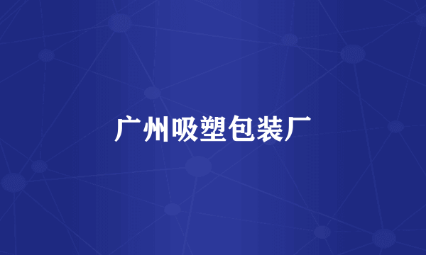 广州吸塑包装厂