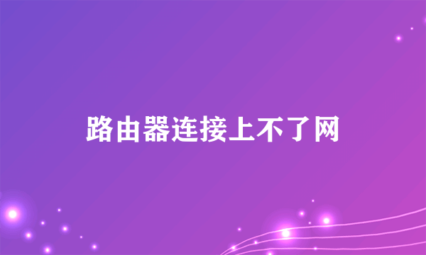 路由器连接上不了网