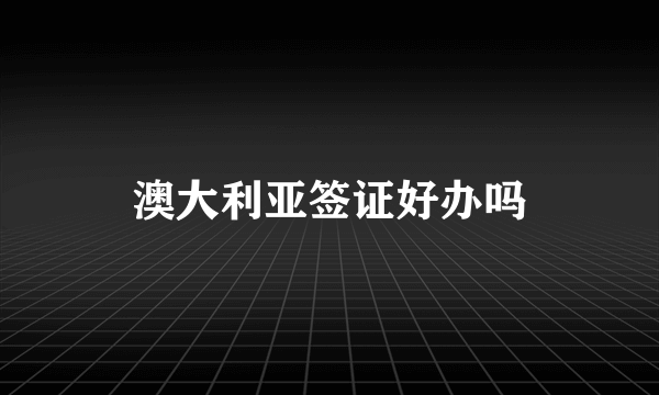 澳大利亚签证好办吗