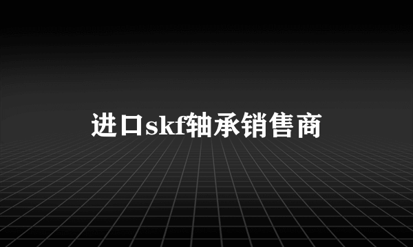 进口skf轴承销售商