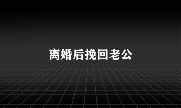 离婚后挽回老公