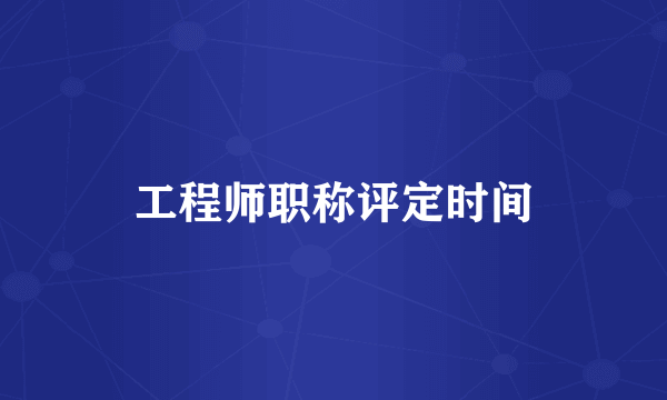 工程师职称评定时间