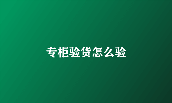 专柜验货怎么验