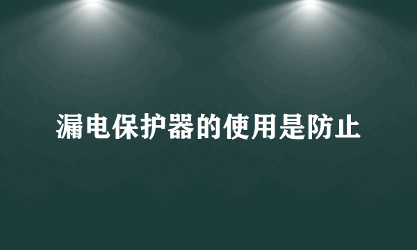 漏电保护器的使用是防止