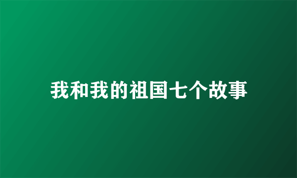 我和我的祖国七个故事