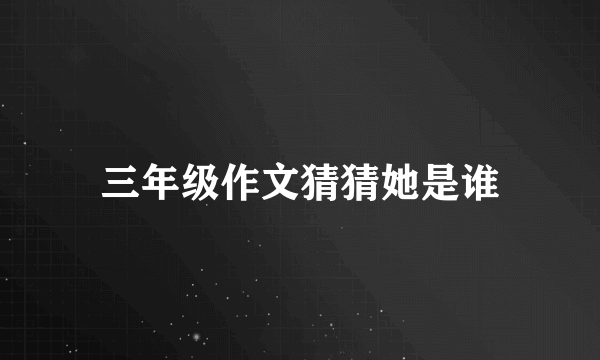 三年级作文猜猜她是谁
