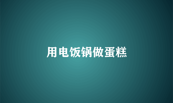 用电饭锅做蛋糕