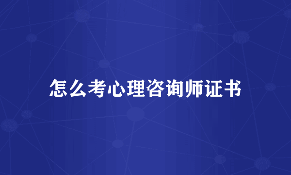 怎么考心理咨询师证书