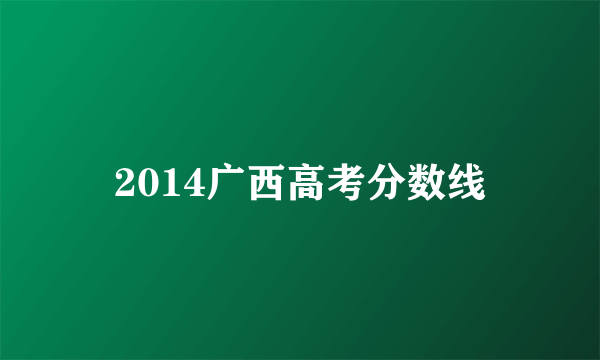 2014广西高考分数线