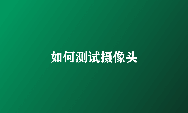 如何测试摄像头