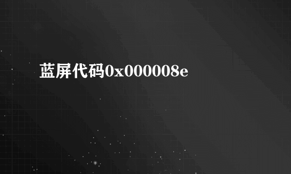 蓝屏代码0x000008e