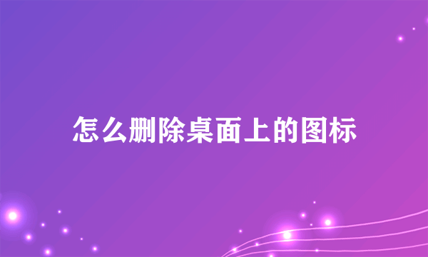怎么删除桌面上的图标