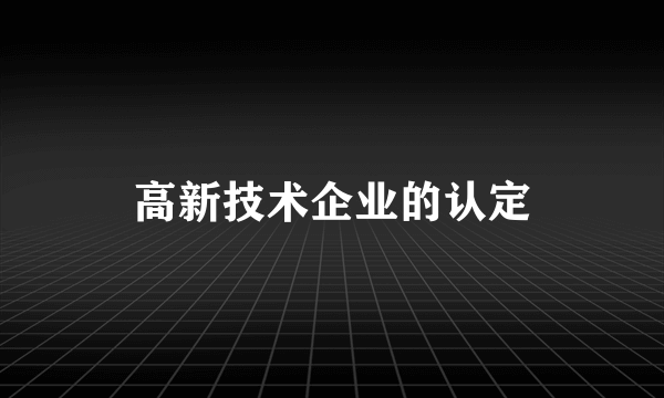 高新技术企业的认定