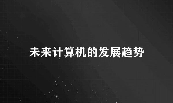 未来计算机的发展趋势