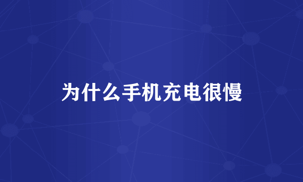 为什么手机充电很慢