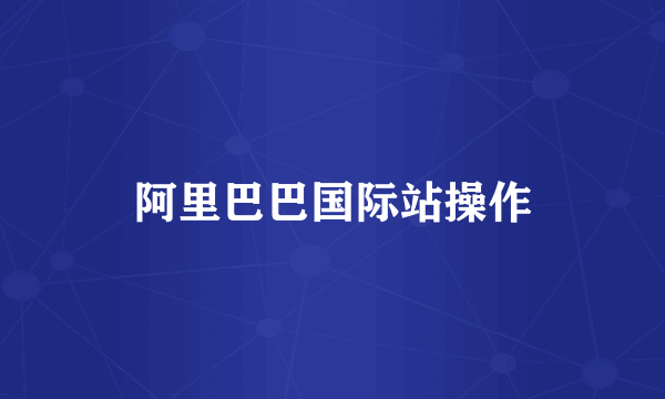 阿里巴巴国际站操作