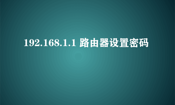 192.168.1.1 路由器设置密码