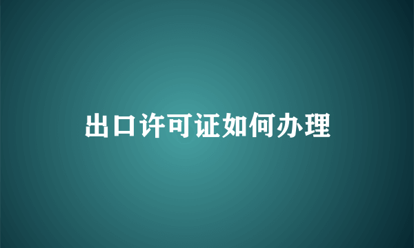 出口许可证如何办理