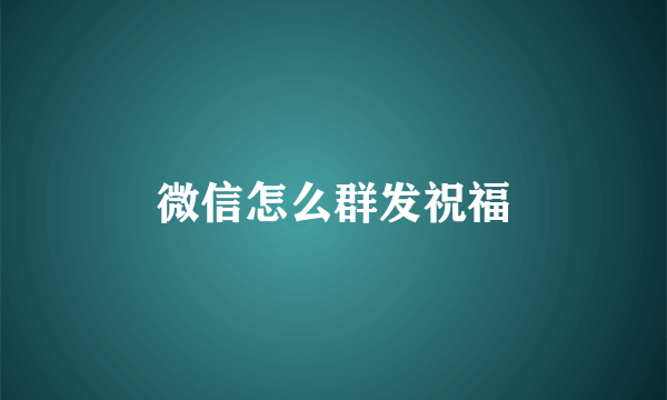 微信怎么群发祝福