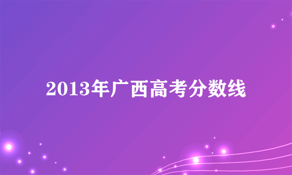 2013年广西高考分数线